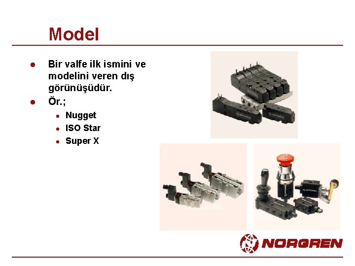 Model l l Bir valfe ilk ismini ve modelini veren dış görünüşüdür. Ör. ;