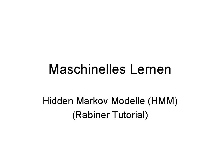 Maschinelles Lernen Hidden Markov Modelle (HMM) (Rabiner Tutorial) 