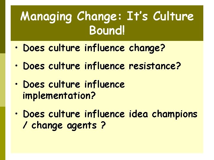 Managing Change: It’s Culture Bound! • Does culture influence change? • Does culture influence