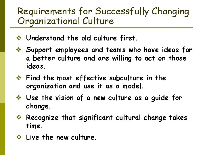 Requirements for Successfully Changing Organizational Culture v Understand the old culture first. v Support
