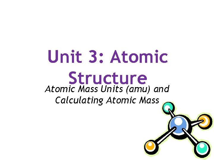 Unit 3: Atomic Structure Atomic Mass Units (amu) and Calculating Atomic Mass 