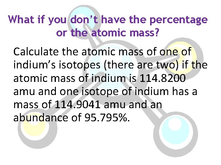 What if you don’t have the percentage or the atomic mass? Calculate the atomic