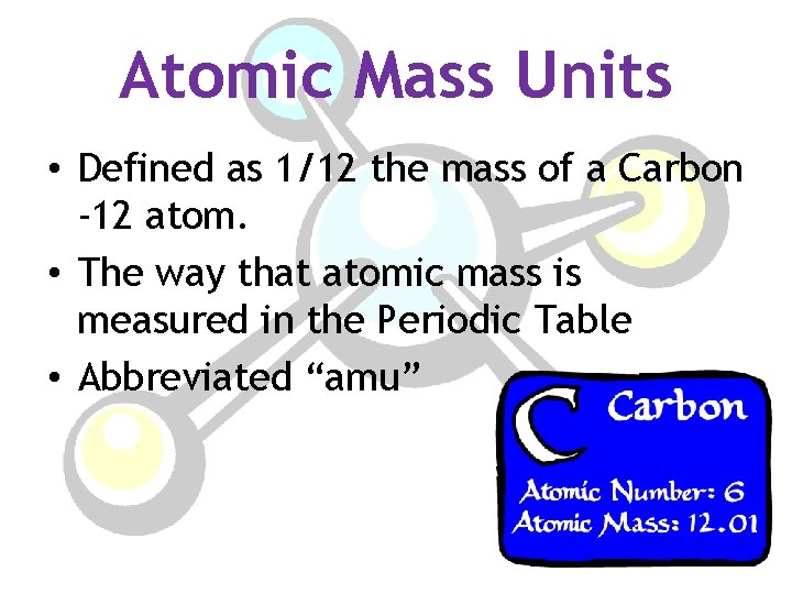 Atomic Mass Units • Defined as 1/12 the mass of a Carbon -12 atom.