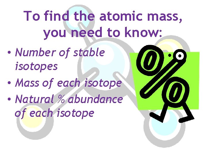 To find the atomic mass, you need to know: • Number of stable isotopes