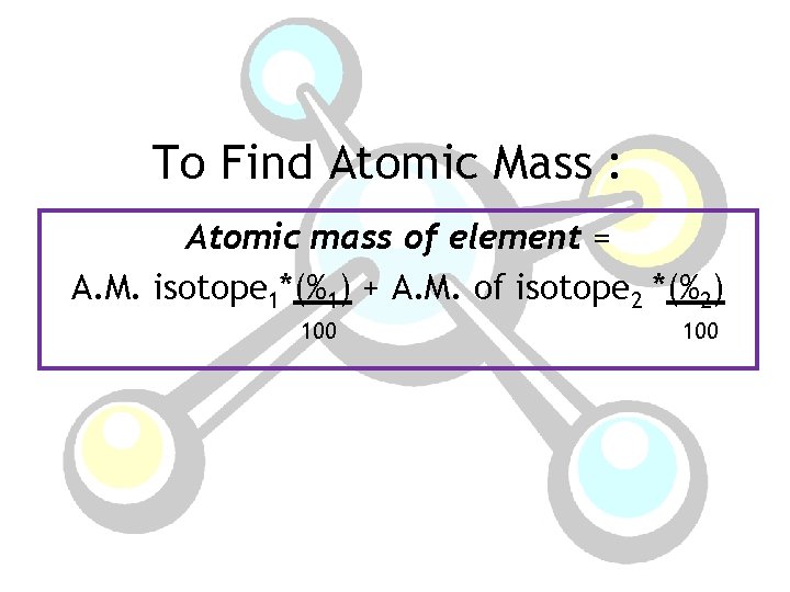 To Find Atomic Mass : Atomic mass of element = A. M. isotope 1*(%1)