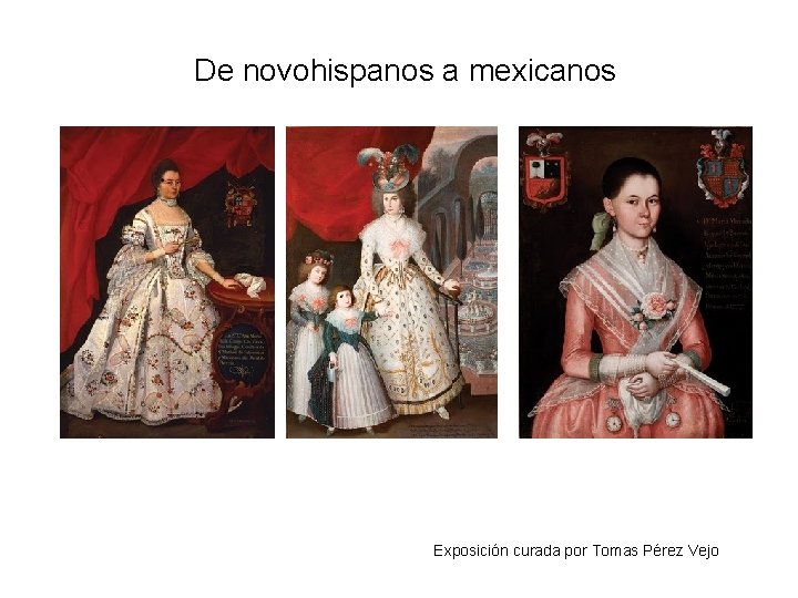 De novohispanos a mexicanos Exposición curada por Tomas Pérez Vejo 