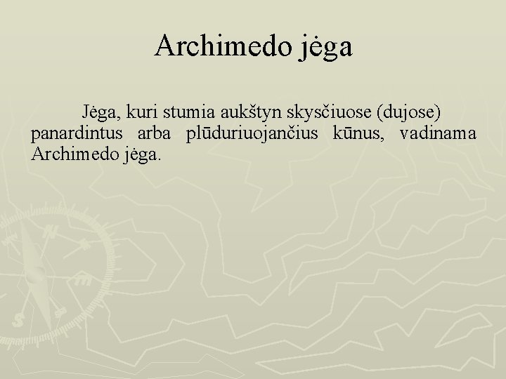 Archimedo jėga Jėga, kuri stumia aukštyn skysčiuose (dujose) panardintus arba plūduriuojančius kūnus, vadinama Archimedo