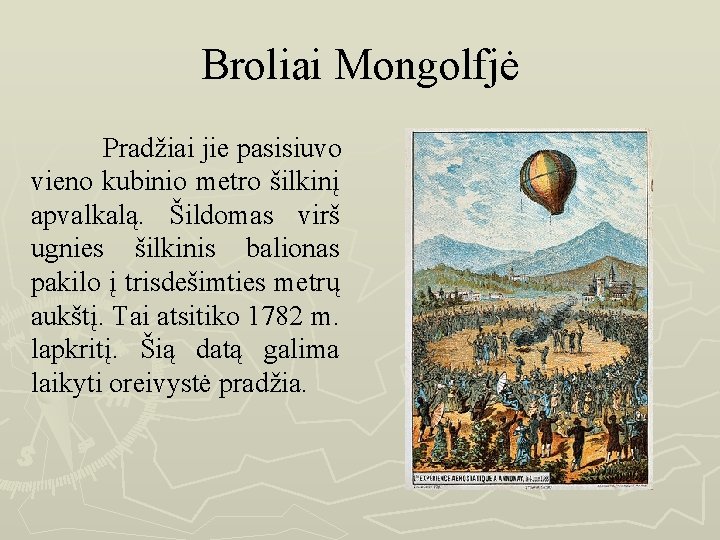 Broliai Mongolfjė Pradžiai jie pasisiuvo vieno kubinio metro šilkinį apvalkalą. Šildomas virš ugnies šilkinis