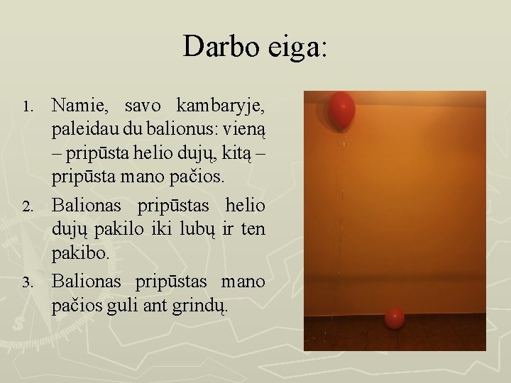 Darbo eiga: Namie, savo kambaryje, paleidau du balionus: vieną – pripūsta helio dujų, kitą
