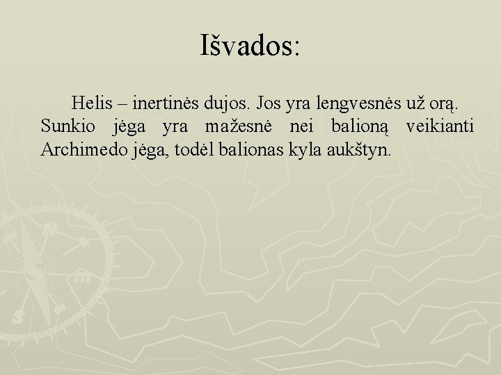 Išvados: Helis – inertinės dujos. Jos yra lengvesnės už orą. Sunkio jėga yra mažesnė