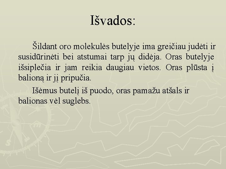 Išvados: Šildant oro molekulės butelyje ima greičiau judėti ir susidūrinėti bei atstumai tarp jų