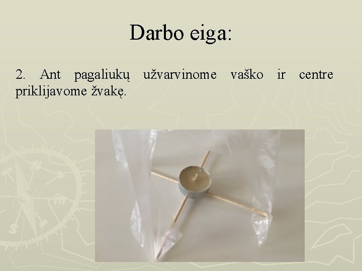 Darbo eiga: 2. Ant pagaliukų užvarvinome vaško ir centre priklijavome žvakę. 