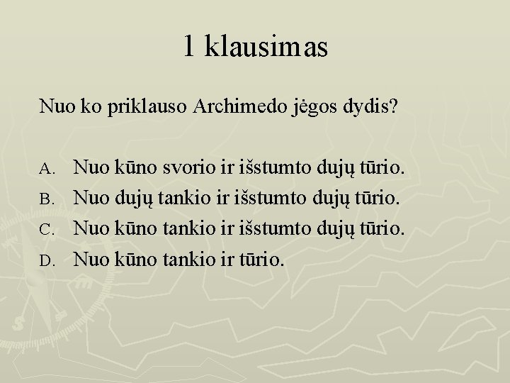 1 klausimas Nuo ko priklauso Archimedo jėgos dydis? Nuo kūno svorio ir išstumto dujų