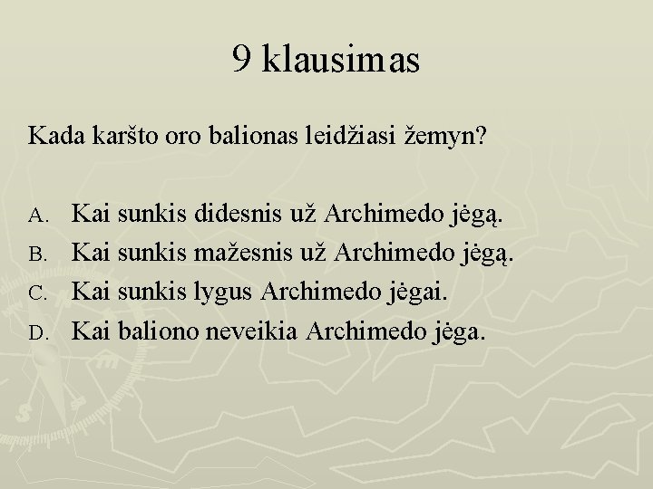 9 klausimas Kada karšto oro balionas leidžiasi žemyn? Kai sunkis didesnis už Archimedo jėgą.