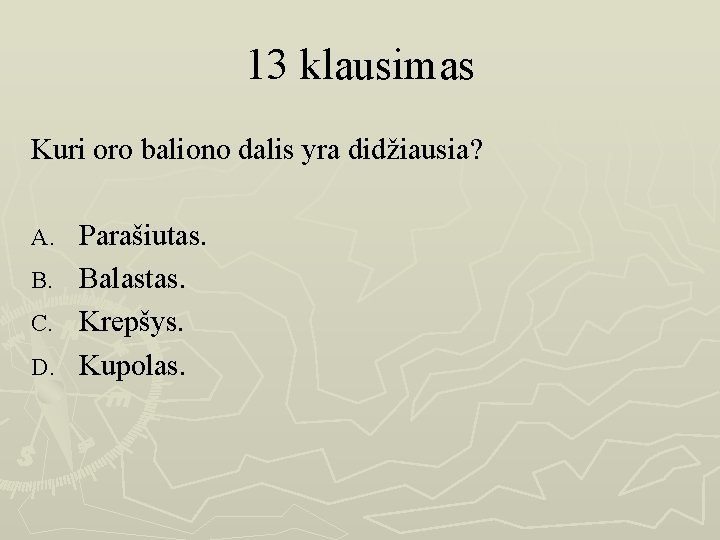13 klausimas Kuri oro baliono dalis yra didžiausia? Parašiutas. B. Balastas. C. Krepšys. D.