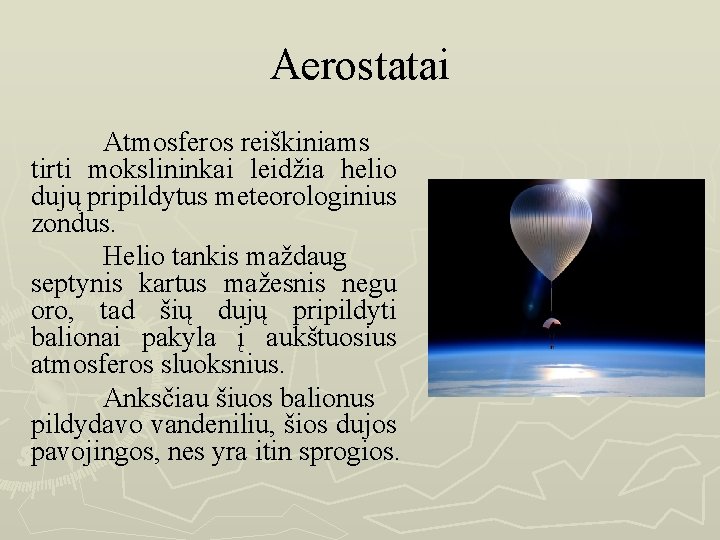 Aerostatai Atmosferos reiškiniams tirti mokslininkai leidžia helio dujų pripildytus meteorologinius zondus. Helio tankis maždaug
