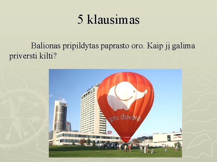 5 klausimas Balionas pripildytas paprasto oro. Kaip jį galima priversti kilti? 