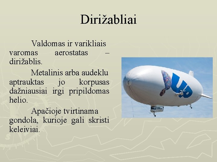 Dirižabliai Valdomas ir varikliais varomas aerostatas – dirižablis. Metalinis arba audeklu aptrauktas jo korpusas