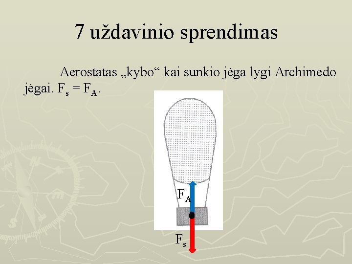 7 uždavinio sprendimas Aerostatas „kybo“ kai sunkio jėga lygi Archimedo jėgai. Fs = FA.