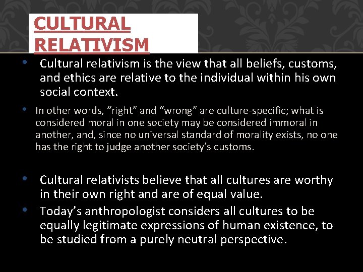  • CULTURAL RELATIVISM Cultural relativism is the view that all beliefs, customs, and