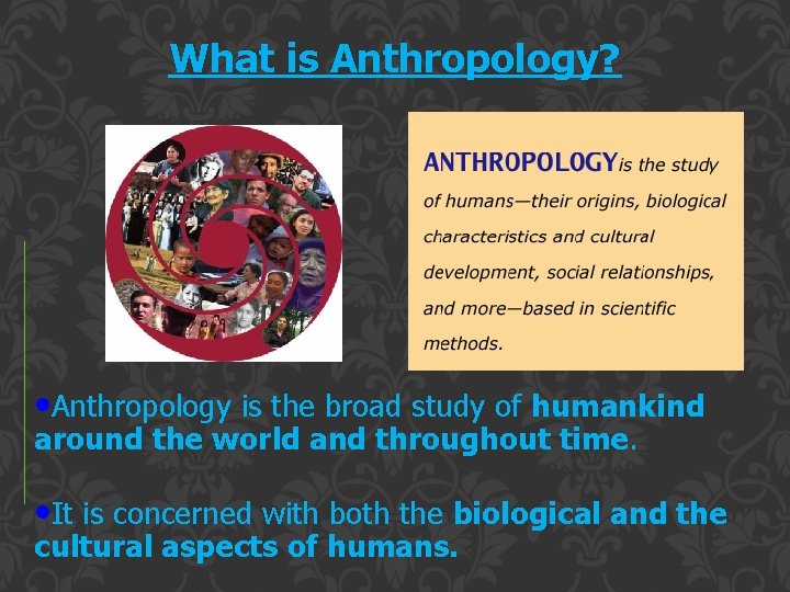 What is Anthropology? • Anthropology is the broad study of humankind around the world