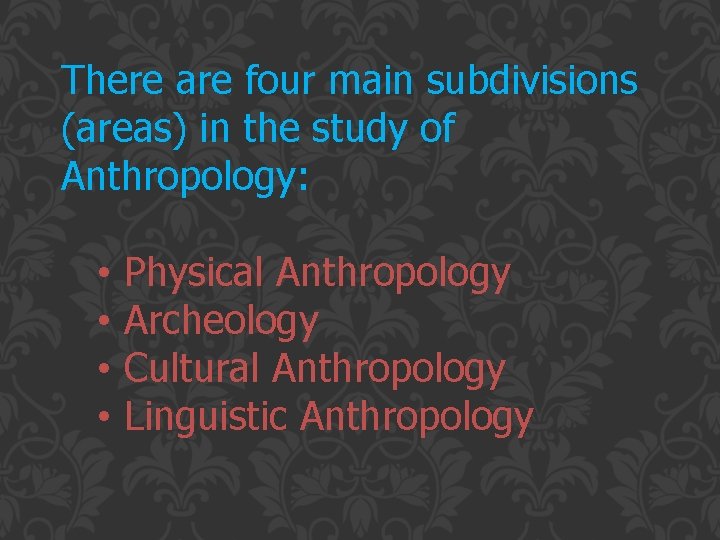 There are four main subdivisions (areas) in the study of Anthropology: • Physical Anthropology