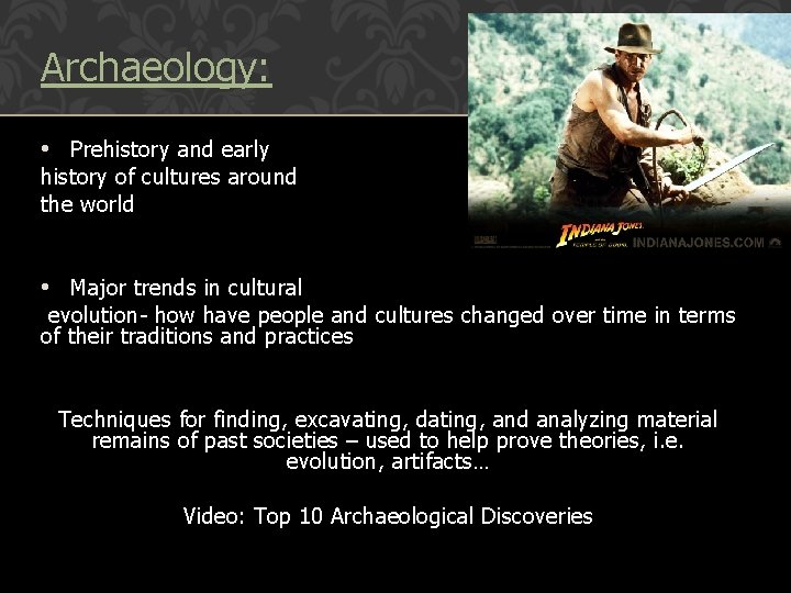 Archaeology: • Prehistory and early history of cultures around the world • Major trends