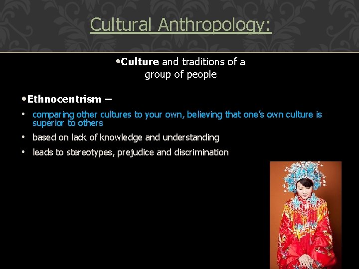 Cultural Anthropology: • Culture and traditions of a group of people • Ethnocentrism –