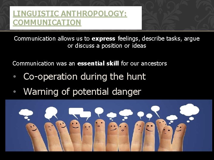 LINGUISTIC ANTHROPOLOGY: COMMUNICATION Communication allows us to express feelings, describe tasks, argue or discuss