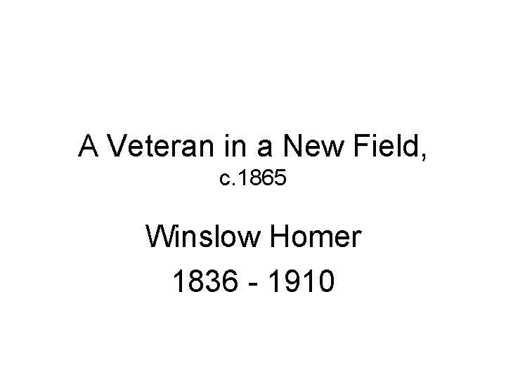 A Veteran in a New Field, c. 1865 Winslow Homer 1836 - 1910 