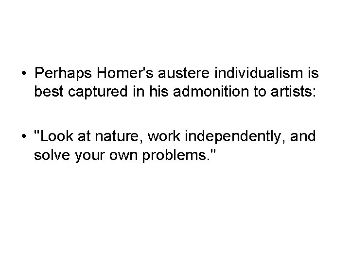  • Perhaps Homer's austere individualism is best captured in his admonition to artists: