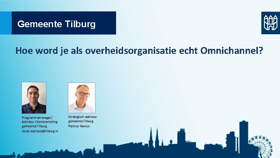 Gemeente Tilburg Hoe word je als overheidsorganisatie echt Omnichannel? Programmamanager/ Adviseur Dienstverlening gemeente Tilburg