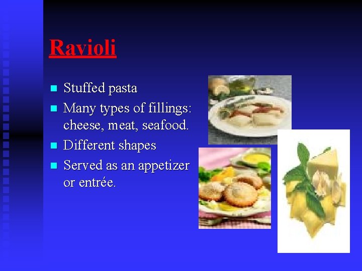 Ravioli n n Stuffed pasta Many types of fillings: cheese, meat, seafood. Different shapes