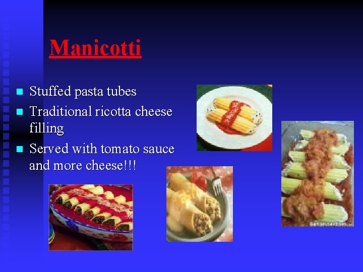 Manicotti n n n Stuffed pasta tubes Traditional ricotta cheese filling Served with tomato