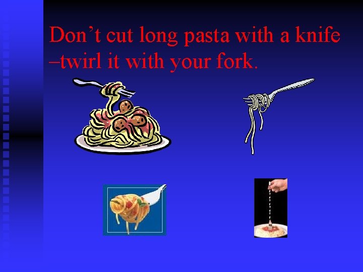 Don’t cut long pasta with a knife –twirl it with your fork. 