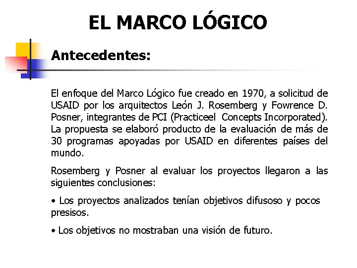 EL MARCO LÓGICO Antecedentes: El enfoque del Marco Lógico fue creado en 1970, a