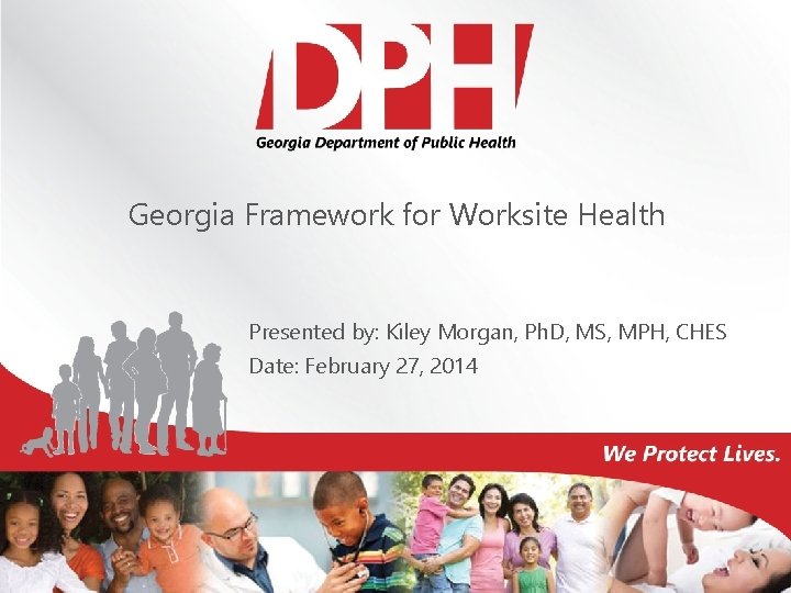Georgia Framework for Worksite Health Presented by: Kiley Morgan, Ph. D, MS, MPH, CHES