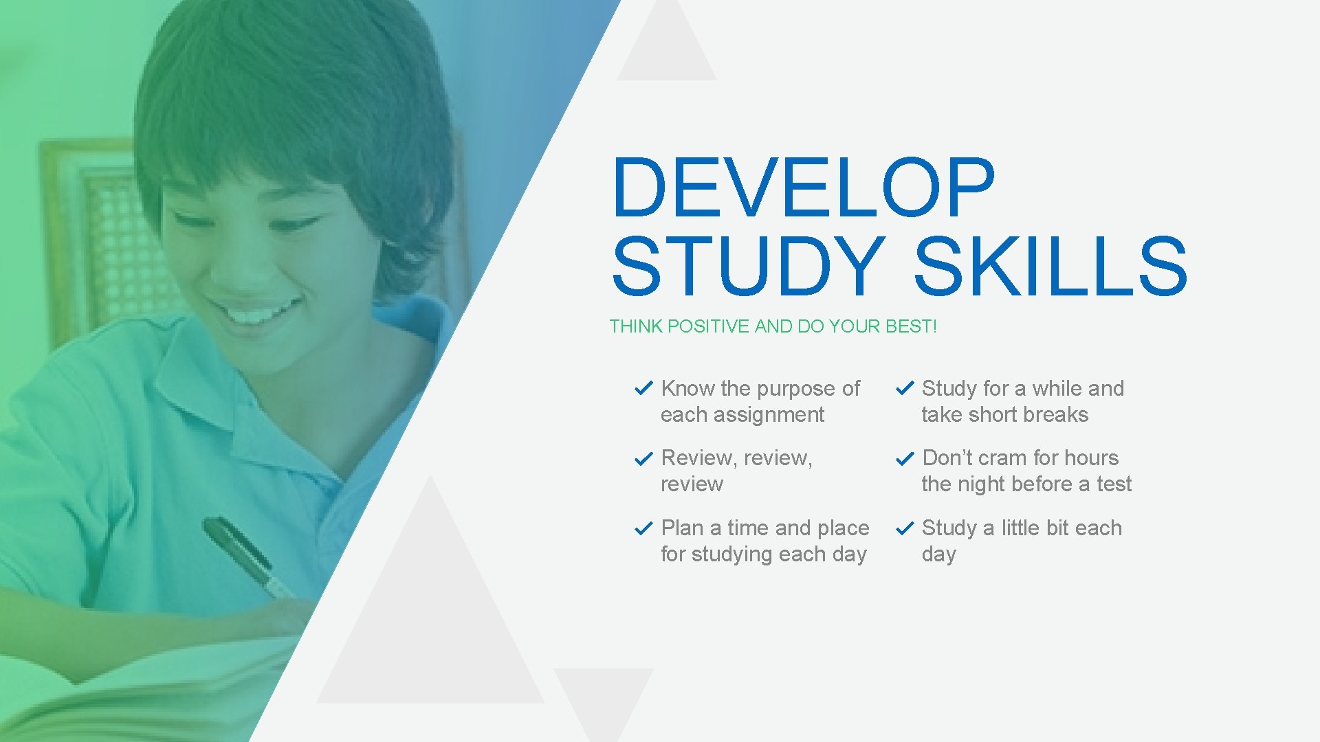 DEVELOP STUDY SKILLS THINK POSITIVE AND DO YOUR BEST! Know the purpose of each