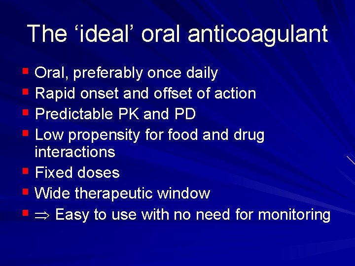 The ‘ideal’ oral anticoagulant § Oral, preferably once daily § Rapid onset and offset