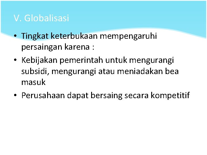 V. Globalisasi • Tingkat keterbukaan mempengaruhi persaingan karena : • Kebijakan pemerintah untuk mengurangi