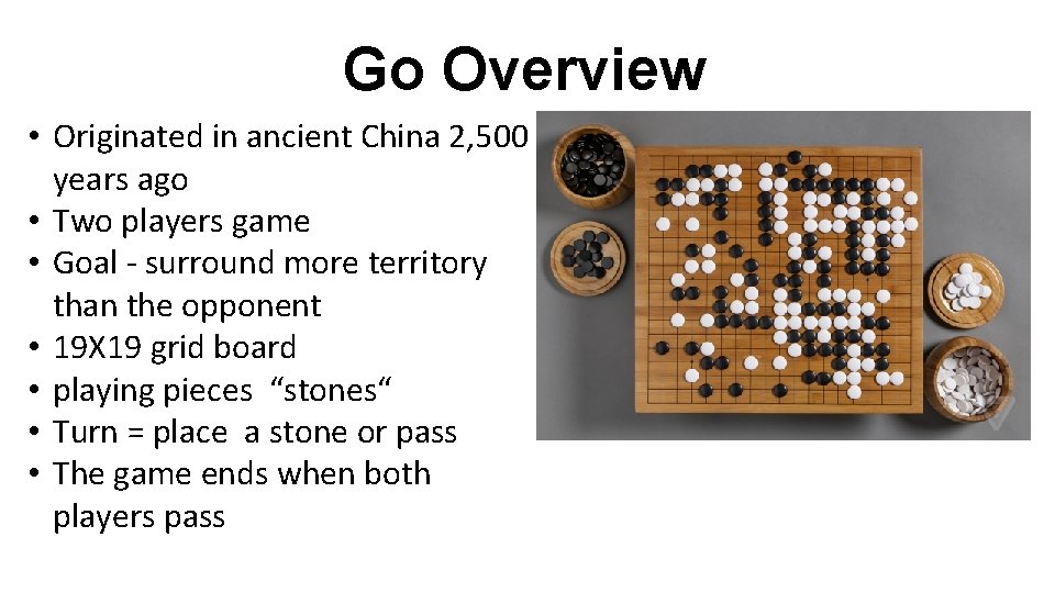 Go Overview • Originated in ancient China 2, 500 years ago • Two players