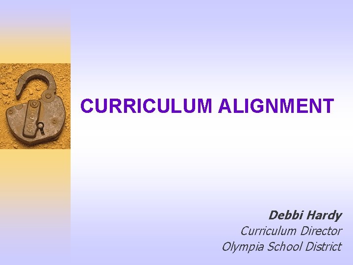 CURRICULUM ALIGNMENT Debbi Hardy Curriculum Director Olympia School District 