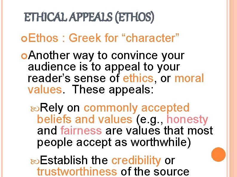 ETHICAL APPEALS (ETHOS) Ethos : Greek for “character” Another way to convince your audience