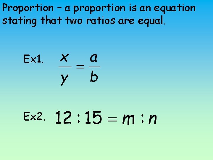 Proportion – a proportion is an equation stating that two ratios are equal. Ex