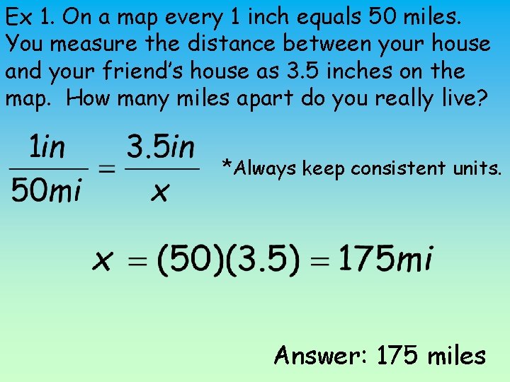 Ex 1. On a map every 1 inch equals 50 miles. You measure the