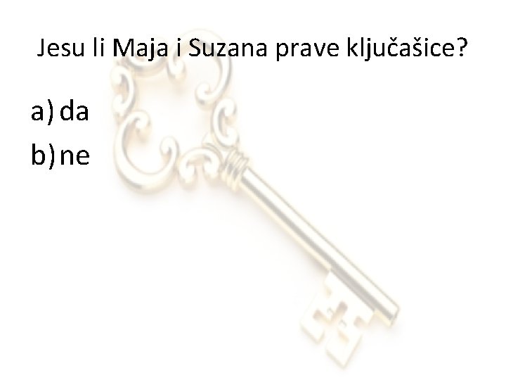 Jesu li Maja i Suzana prave ključašice? a) da b) ne 