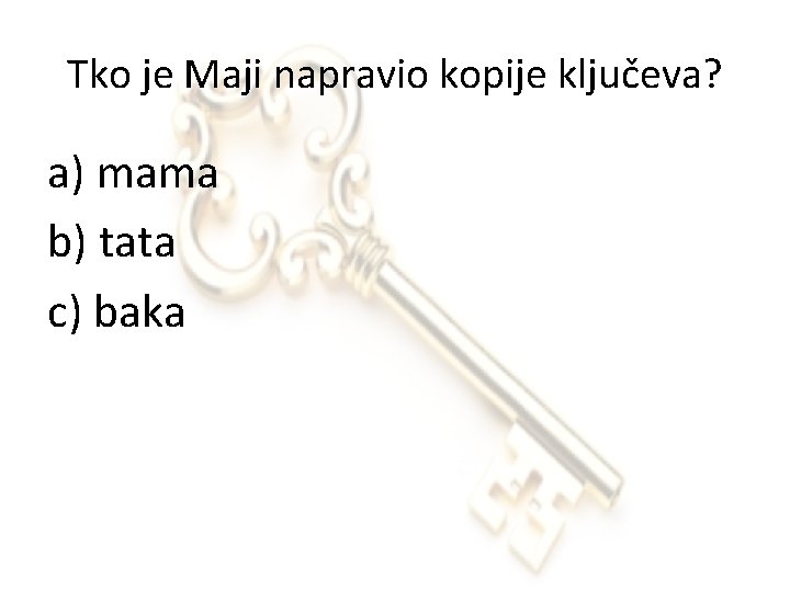 Tko je Maji napravio kopije ključeva? a) mama b) tata c) baka 