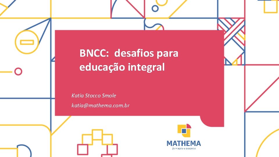 BNCC: desafios para educação integral Katia Stocco Smole katia@mathema. com. br 