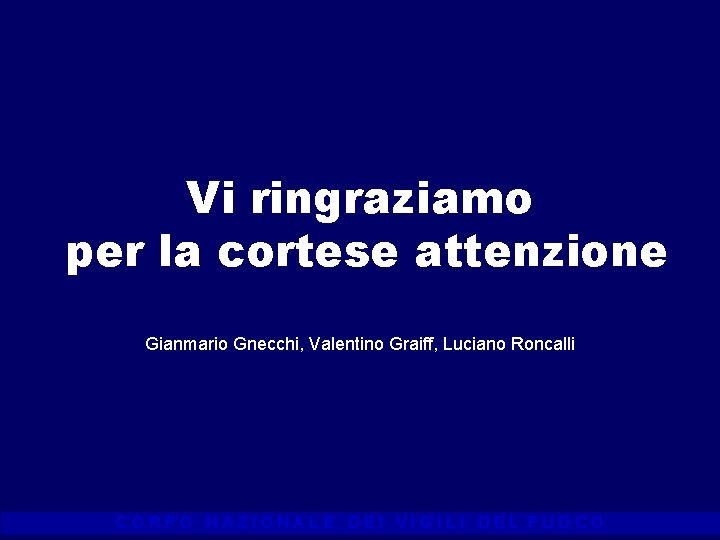 Vi ringraziamo per la cortese attenzione Gianmario Gnecchi, Valentino Graiff, Luciano Roncalli CORPO NAZIONALE