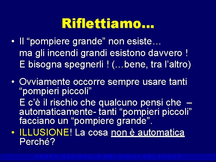 Riflettiamo… • Il “pompiere grande” non esiste… ma gli incendi grandi esistono davvero !